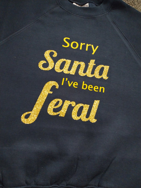 Sorry Santa I've been Feral -  T-shirt, Jumper or Hoody